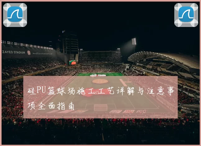 硅PU篮球场施工工艺详解与注意事项全面指南