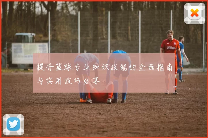 提升篮球专业知识技能的全面指南与实用技巧分享