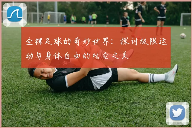 全裸足球的奇妙世界：探讨极限运动与身体自由的结合之美