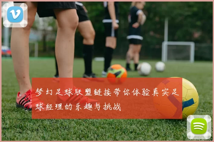 梦幻足球联盟链接带你体验真实足球经理的乐趣与挑战