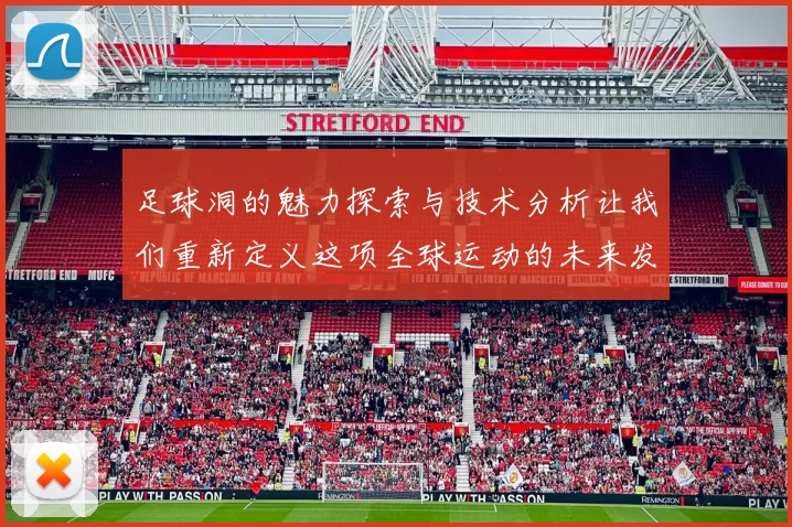 足球洞的魅力探索与技术分析让我们重新定义这项全球运动的未来发展