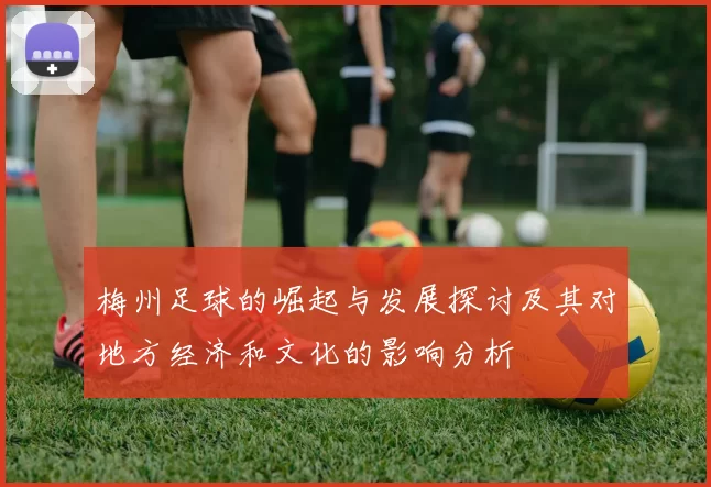 梅州足球的崛起与发展探讨及其对地方经济和文化的影响分析